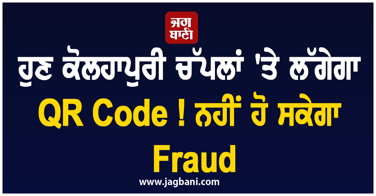 ਹੁਣ ਕੋਲਹਾਪੁਰੀ ਚੱਪਲਾਂ 'ਤੇ ਲੱਗੇਗਾ QR Code ! ਨਹੀਂ ਹੋ ਸਕੇਗਾ Fraud