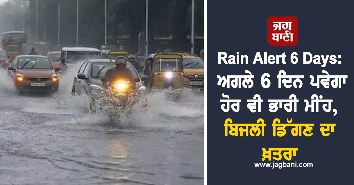 Rain Alert 6 Days: ਅਗਲੇ 6 ਦਿਨ ਪਵੇਗਾ ਹੋਰ ਵੀ ਭਾਰੀ ਮੀਂਹ, ਬਿਜਲੀ ਡਿੱਗਣ ਦਾ ਖ਼ਤਰਾ, ਅਲਰਟ ਜਾਰੀ