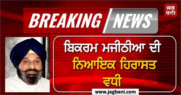 bikram majithia s judicial custody extended