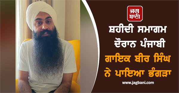 ਸ਼ਹੀਦੀ ਸਮਾਗਮ ਦੌਰਾਨ ਪੰਜਾਬੀ ਗਾਇਕ ਬੀਰ ਸਿੰਘ ਨੇ ਪਾਇਆ ਭੰਗੜਾ, ਵੀਡੀਓ ਵਾਇਰਲ ਹੁੰਦੇ ਹੀ...