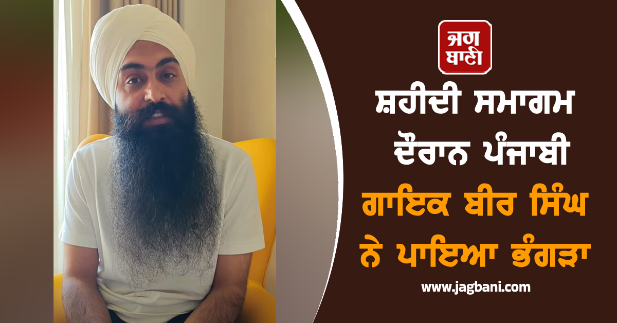 ਸ਼ਹੀਦੀ ਸਮਾਗਮ ਦੌਰਾਨ ਪੰਜਾਬੀ ਗਾਇਕ ਬੀਰ ਸਿੰਘ ਨੇ ਪਾਇਆ ਭੰਗੜਾ, ਵੀਡੀਓ ਵਾਇਰਲ ਹੁੰਦੇ ਹੀ...