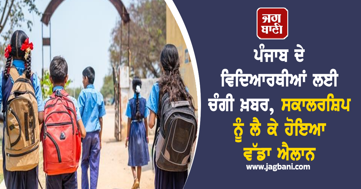 ਪੰਜਾਬ ਦੇ ਵਿਦਿਆਰਥੀਆਂ ਲਈ ਚੰਗੀ ਖ਼ਬਰ, ਸਕਾਲਰਸ਼ਿਪ ਨੂੰ ਲੈ ਕੇ ਹੋਇਆ ਵੱਡਾ ਐਲਾਨ