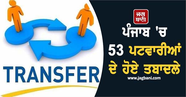 53 patwaris of revenue department transferred in punjab
