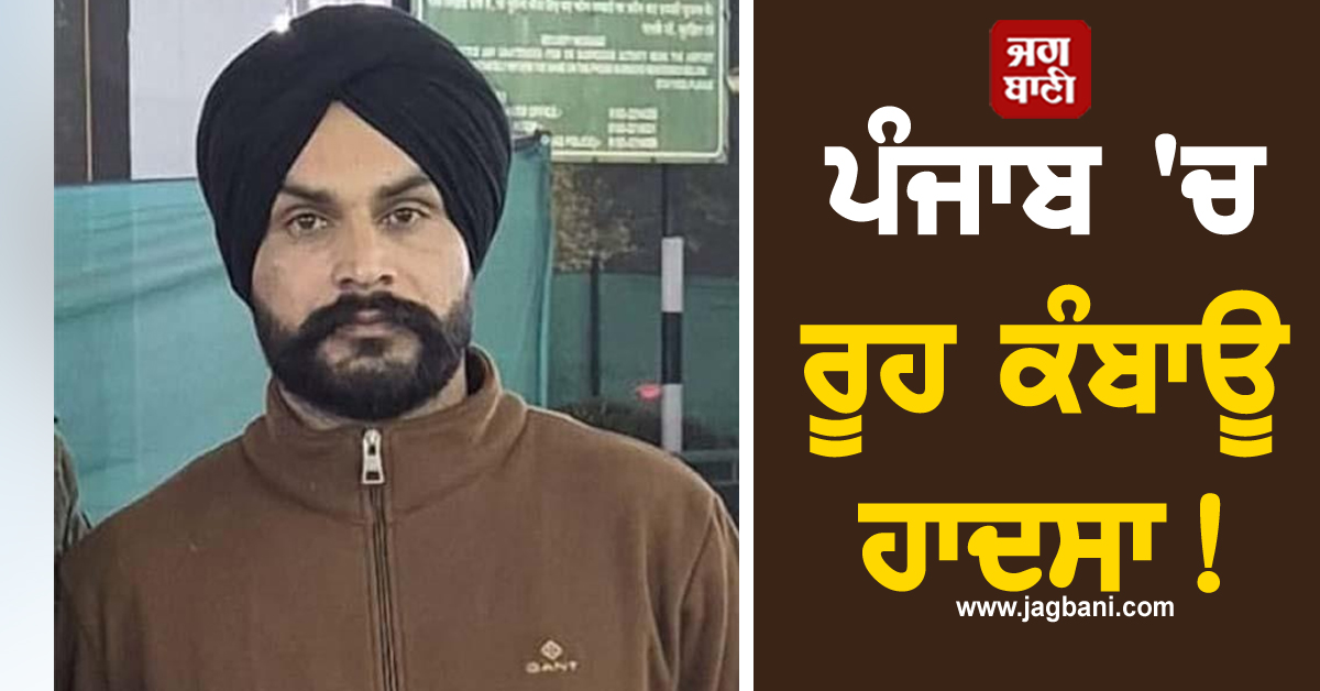 ਪੰਜਾਬ 'ਚ ਰੂਹ ਕੰਬਾਊ ਹਾਦਸਾ! ਇਕ ਦਿਨ ਪਹਿਲਾਂ ਛੁੱਟੀ ਆਏ ਫ਼ੌਜੀ ਸਮੇਤ ਦੋ ਦੀ ਦਰਦਨਾਕ ਮੌਤ