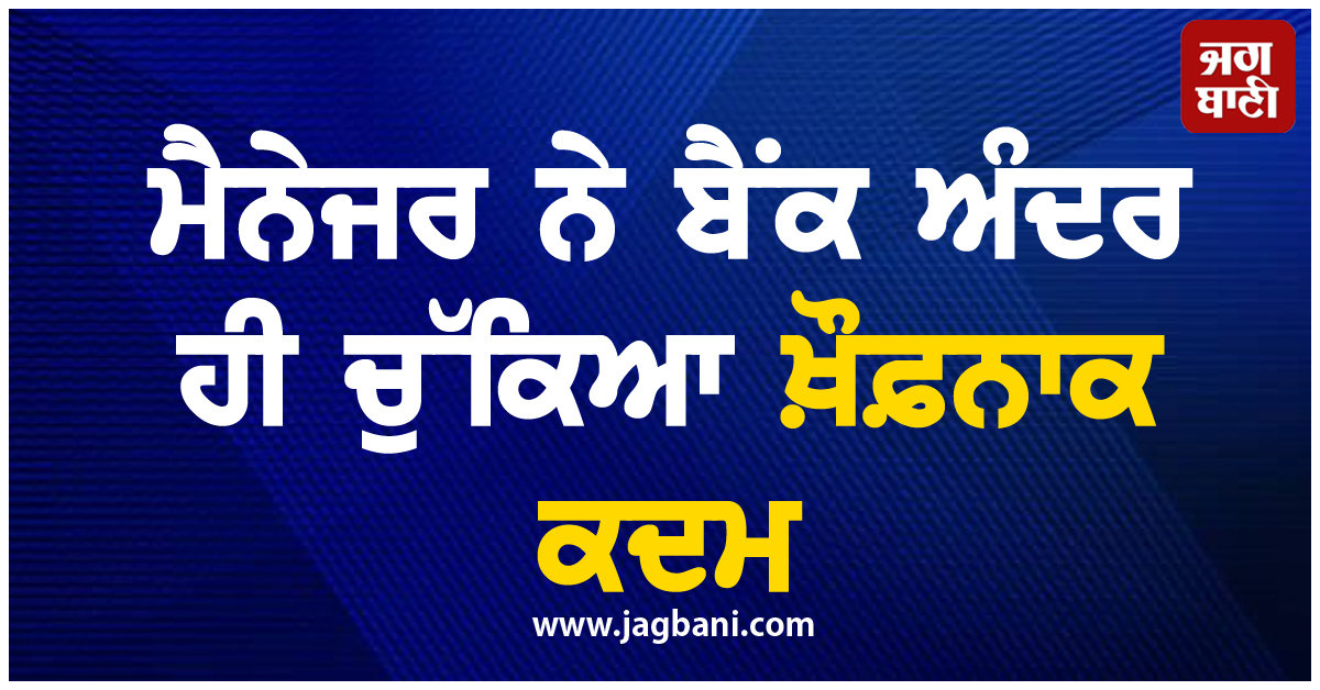 ਵੱਡੀ ਖ਼ਬਰ ; ਮੈਨੇਜਰ ਨੇ ਬੈਂਕ ਅੰਦਰ ਹੀ ਚੁੱਕਿਆ ਖ਼ੌਫ਼ਨਾਕ ਕਦਮ, ਜੇਬ 'ਚ ਮਿਲੇ 'ਨੋਟ' ਨੇ ਉਡਾਏ ਸਭ ਦੇ ਹੋਸ਼