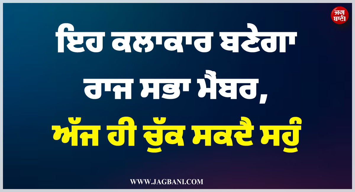 ਇਹ ਕਲਾਕਾਰ ਬਣੇਗਾ ਰਾਜ ਸਭਾ ਮੈਂਬਰ, ਅੱਜ ਹੀ ਚੁੱਕ ਸਕਦੈ ਸਹੁੰ