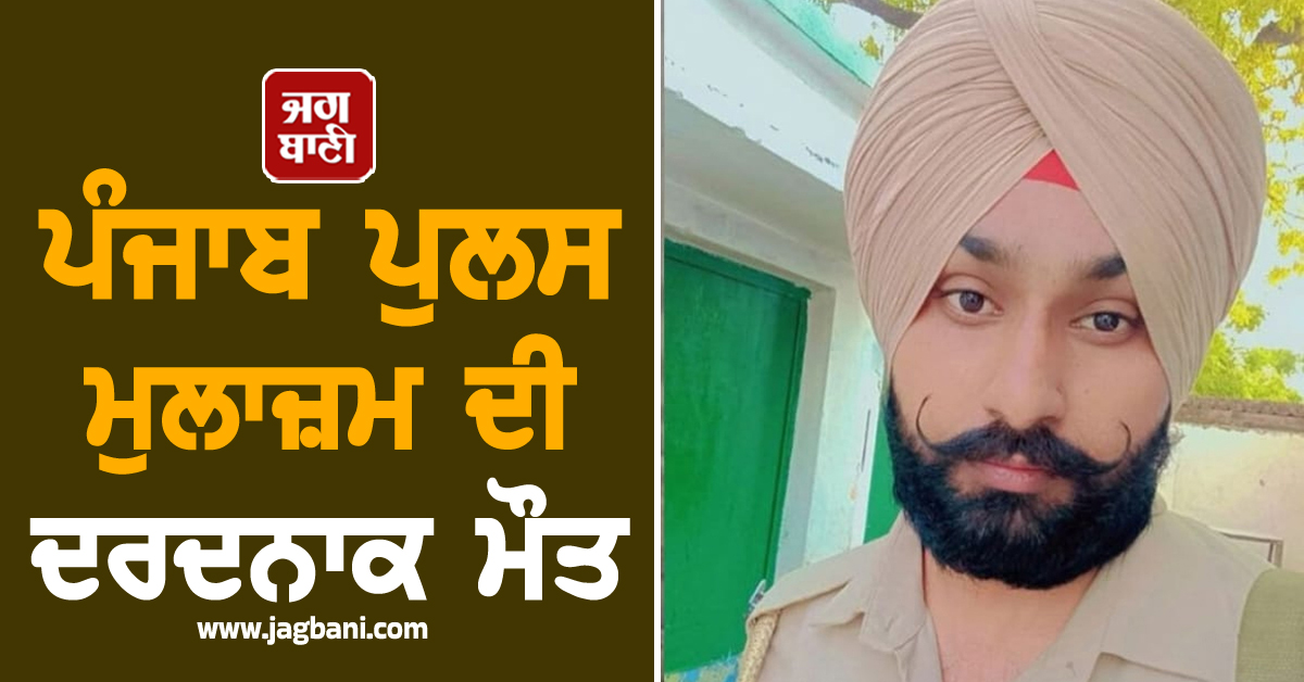 ਪੰਜਾਬ ਪੁਲਸ ਮੁਲਾਜ਼ਮ ਦੀ ਦਰਦਨਾਕ ਮੌਤ