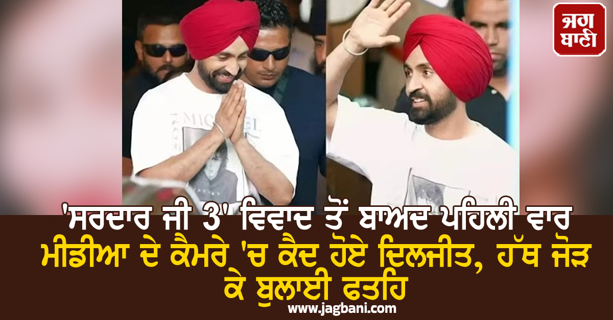'ਸਰਦਾਰ ਜੀ 3' ਵਿਵਾਦ ਤੋਂ ਬਾਅਦ ਪਹਿਲੀ ਵਾਰ ਮੀਡੀਆ ਦੇ ਕੈਮਰੇ 'ਚ ਕੈਦ ਹੋਏ ਦਿਲਜੀਤ, ਹੱਥ ਜੋੜ ਕੇ ਬੁਲਾਈ ਫਤਹਿ