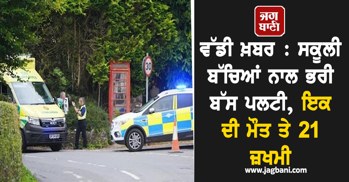 ਵੱਡੀ ਖ਼ਬਰ : ਸਕੂਲੀ ਬੱਚਿਆਂ ਨਾਲ ਭਰੀ ਬੱਸ ਪਲਟੀ, ਇਕ ਦੀ ਮੌਤ ਤੇ 21 ਜ਼ਖਮੀ