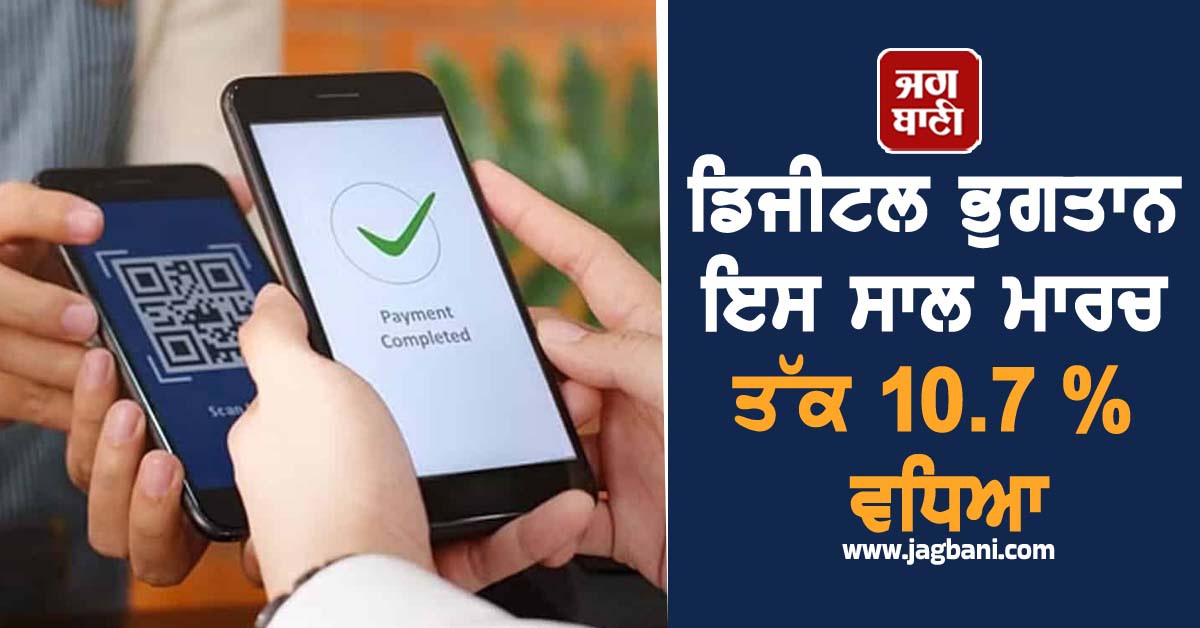 ਡਿਜੀਟਲ ਭੁਗਤਾਨ ਇਸ ਸਾਲ ਮਾਰਚ ਤੱਕ 10.7 % ਵਧਿਆ