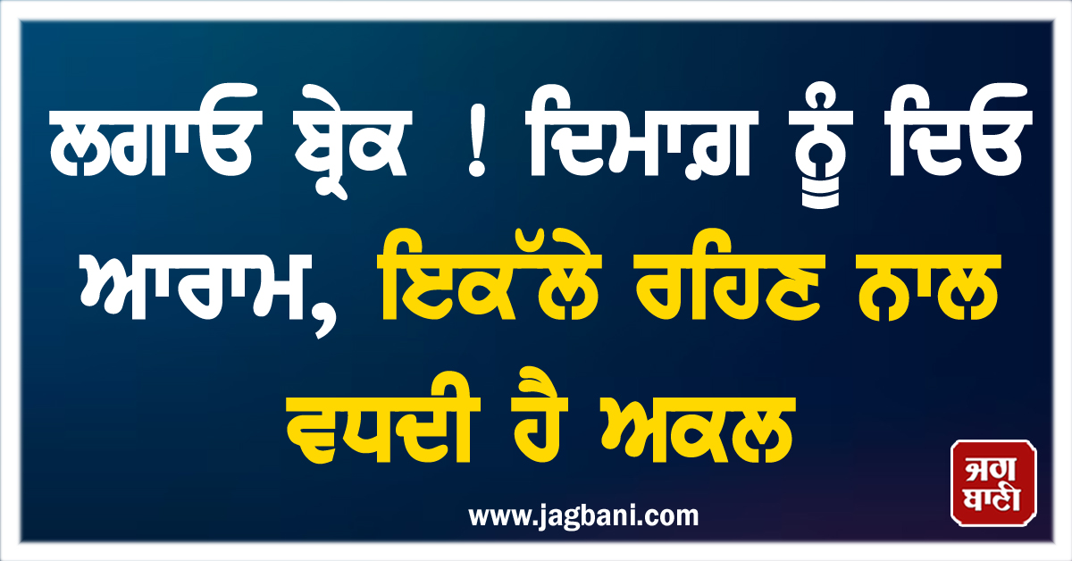 ਲਗਾਓ ਬ੍ਰੇਕ ! ਦਿਮਾਗ਼ ਨੂੰ ਦਿਓ ਆਰਾਮ, ਇਕੱਲੇ ਰਹਿਣ ਨਾਲ ਵਧਦੀ ਹੈ ਅਕਲ