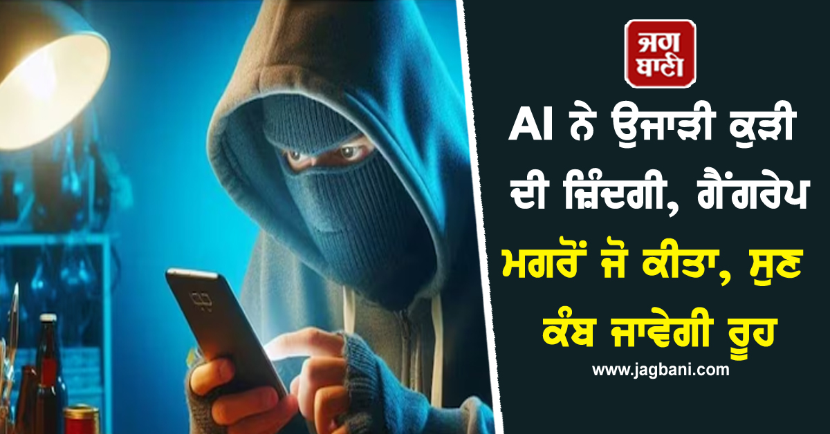 AI ਨੇ ਉਜਾੜੀ ਕੁੜੀ ਦੀ ਜ਼ਿੰਦਗੀ, ਗੈਂਗਰੇਪ ਮਗਰੋਂ ਜੋ ਕੀਤਾ, ਸੁਣ ਕੰਬ ਜਾਵੇਗੀ ਰੂਹ