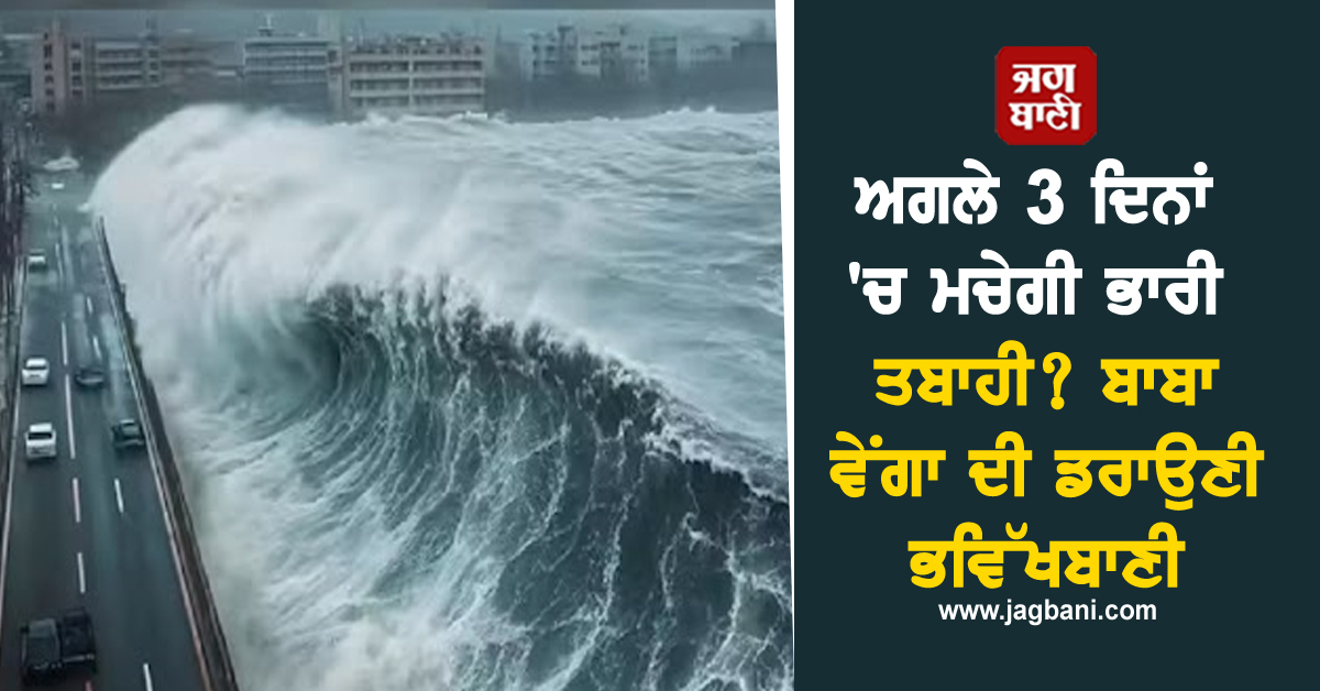 ਅਗਲੇ 3 ਦਿਨਾਂ 'ਚ ਮਚੇਗੀ ਭਾਰੀ ਤਬਾਹੀ? ਬਾਬਾ ਵੇਂਗਾ ਦੀ ਡਰਾਉਣੀ ਭਵਿੱਖਬਾਣੀ