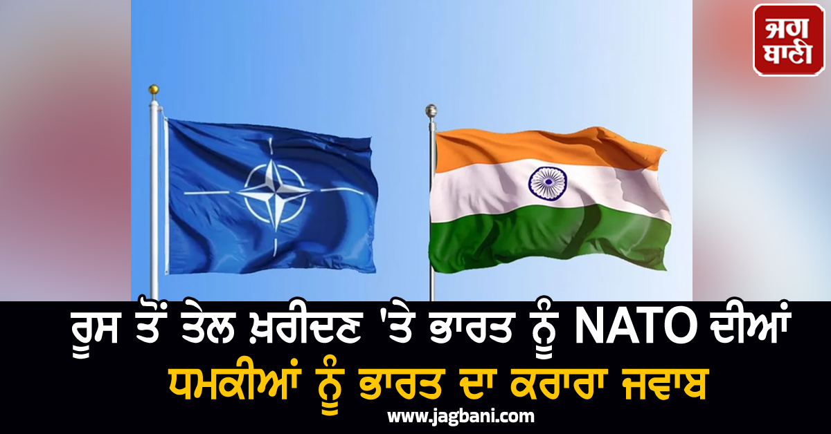 ਰੂਸ ਤੋਂ ਤੇਲ ਖ਼ਰੀਦਣ 'ਤੇ NATO ਦੀਆਂ ਧਮਕੀਆਂ ਨੂੰ ਭਾਰਤ ਦਾ ਕਰਾਰਾ ਜਵਾਬ