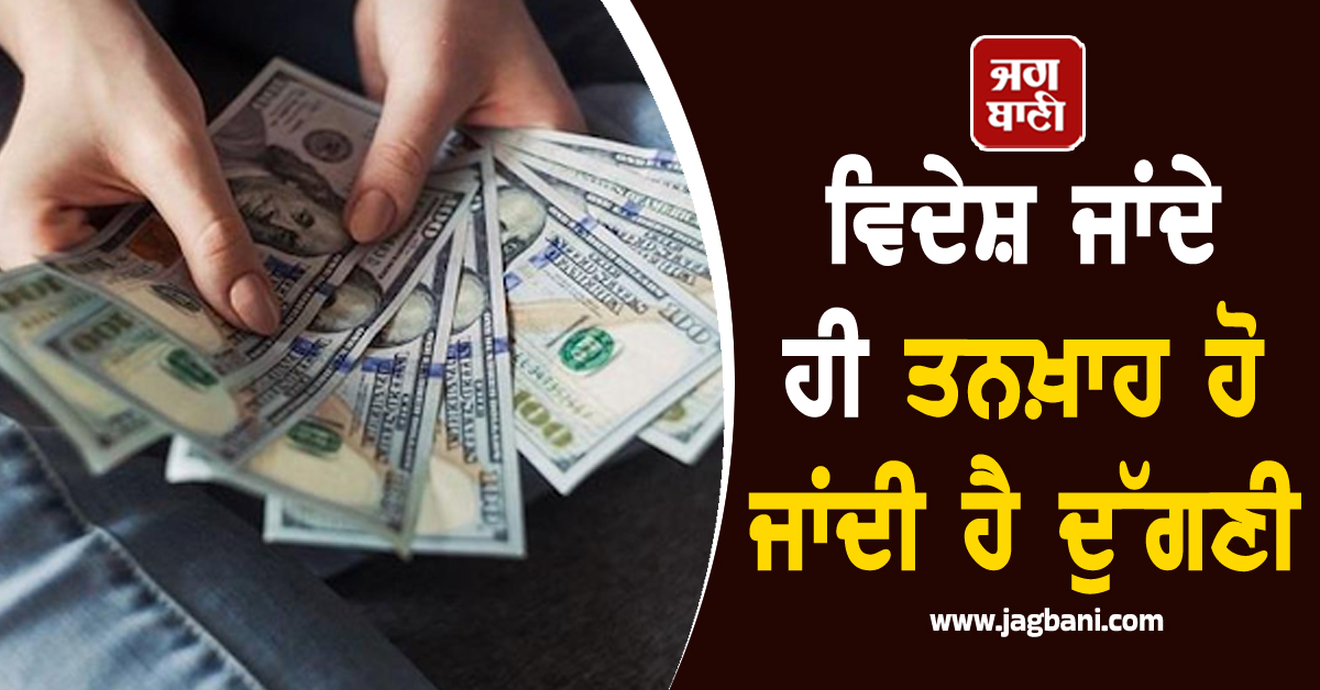 ਵਿਦੇਸ਼ ਜਾਂਦੇ ਹੀ ਤਨਖ਼ਾਹ ਹੋ ਜਾਂਦੀ ਹੈ ਦੁੱਗਣੀ, ਜਾਣੋ ਕੌਣ ਹਨ ਇਹ ਖੁਸ਼ਕਿਸਮਤ ਲੋਕ