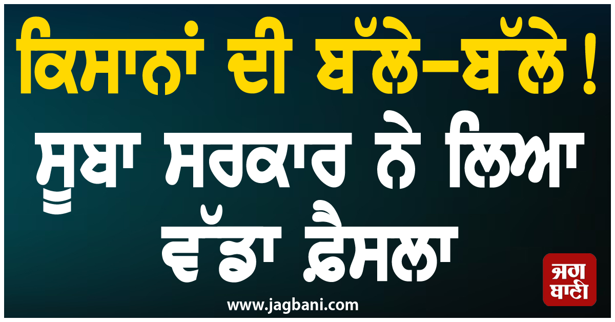 ਕਿਸਾਨਾਂ ਦੀ ਬੱਲੇ-ਬੱਲੇ ! ਸੂਬਾ ਸਰਕਾਰ ਨੇ ਲਿਆ ਵੱਡਾ ਫ਼ੈਸਲਾ