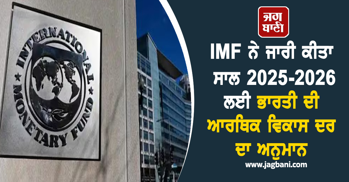 IMF ਨੇ ਜਾਰੀ ਕੀਤਾ ਸਾਲ 2025-2026 ਲਈ ਭਾਰਤ ਦੀ ਆਰਥਿਕ ਵਿਕਾਸ ਦਰ ਦਾ ਅਨੁਮਾਨ