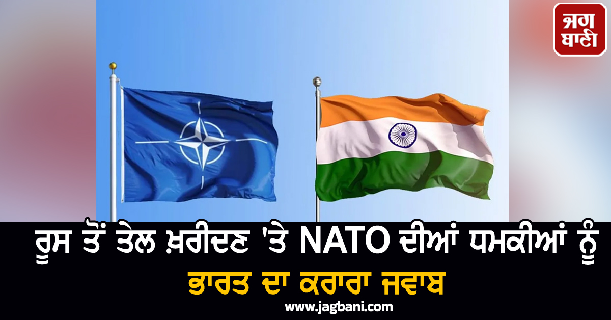 ਰੂਸ ਤੋਂ ਤੇਲ ਖ਼ਰੀਦਣ 'ਤੇ NATO ਦੀਆਂ ਧਮਕੀਆਂ ਨੂੰ ਭਾਰਤ ਦਾ ਕਰਾਰਾ ਜਵਾਬ