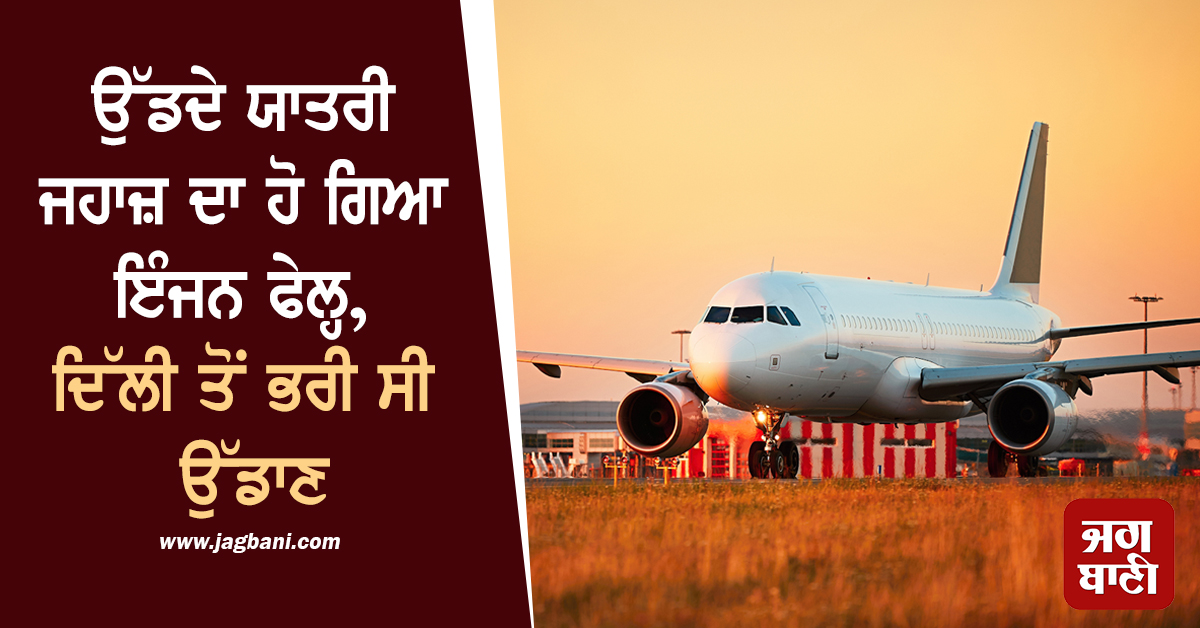 ਉੱਡਦੇ ਯਾਤਰੀ ਜਹਾਜ਼ ਦਾ ਹੋ ਗਿਆ ਇੰਜਨ ਫੇਲ੍ਹ, ਦਿੱਲੀ ਤੋਂ ਭਰੀ ਸੀ ਉੱਡਾਣ