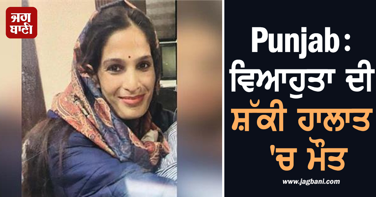 Punjab: ਵਿਆਹੁਤਾ ਦੀ ਸ਼ੱਕੀ ਹਾਲਾਤ 'ਚ ਮੌਤ, ਸਿਵਲ ਹਸਪਤਾਲ 'ਚ ਲਾਸ਼ ਨੂੰ ਲੈ ਕੇ ਮਚਿਆ ਬਵਾਲ