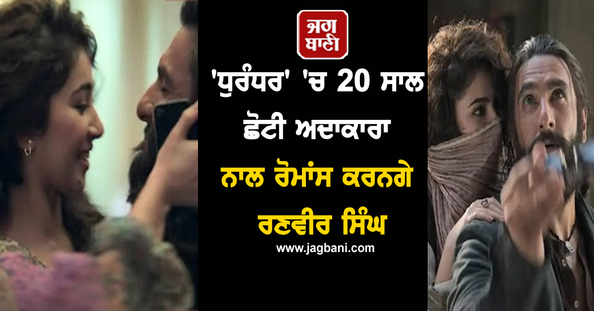 'ਧੁਰੰਧਰ' 'ਚ 20 ਸਾਲ ਛੋਟੀ ਅਦਾਕਾਰਾ ਨਾਲ ਰੋਮਾਂਸ ਕਰਨਗੇ ਰਣਵੀਰ ਸਿੰਘ, ਰਹੀ ਚੁੱਕੀ ਹੈ ਸਭ ਤੋਂ ਮਹਿੰਗੀ ਬਾਲ ਅਦਾਕਾਰਾ