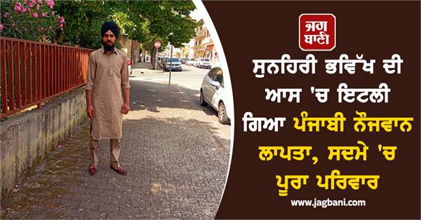 punjabi youth who went to italy in hopes of a bright future goes missing