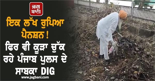 former dig of punjab police is collecting garbage despite a pension of one lakh