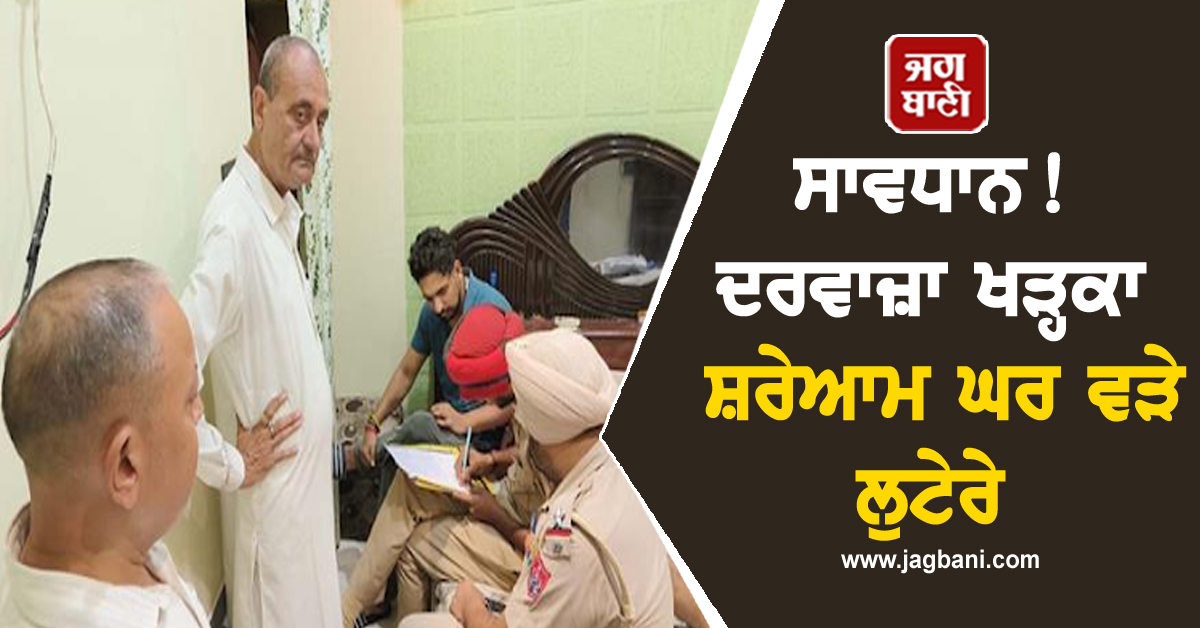 ਸਾਵਧਾਨ! ਦਰਵਾਜ਼ਾ ਖੜ੍ਹਕਾ ਸ਼ਰੇਆਮ ਘਰ ਵੜੇ ਲੁਟੇਰੇ, ਇਕੱਲਾ ਜਵਾਕ ਵੇਖ ਮੱਥੇ 'ਤੇ ਰੱਖ 'ਤੀ ਪਿਸਤੌਲ, ਫਿਰ ...