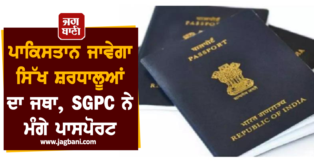 ਪਾਕਿਸਤਾਨ ਜਾਵੇਗਾ ਸਿੱਖ ਸ਼ਰਧਾਲੂਆਂ ਦਾ ਜਥਾ, SGPC ਨੇ ਮੰਗੇ ਪਾਸਪੋਰਟ