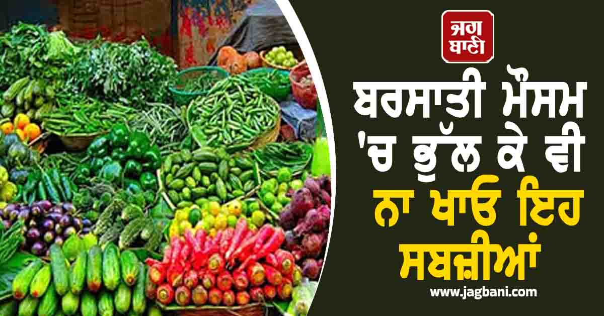ਬਰਸਾਤੀ ਮੌਸਮ ''ਚ ਭੁੱਲ ਕੇ ਵੀ ਨਾ ਖਾਓ ਇਹ ਸਬਜ਼ੀਆਂ, ਉੱਠਣਾ-ਬੈਠਣਾ ਵੀ ਹੋ ਜਾਏਗਾ ਔਖ਼ਾ