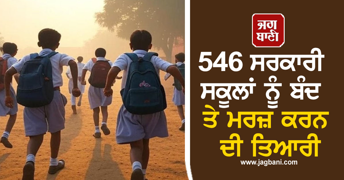 546 ਸਰਕਾਰੀ ਸਕੂਲਾਂ ਨੂੰ ਬੰਦ ਤੇ ਮਰਜ਼ ਕਰਨ ਦੀ ਤਿਆਰੀ, ਸਰਕਾਰ ਨੂੰ ਭੇਜਿਆ ਪ੍ਰਸਤਾਵ