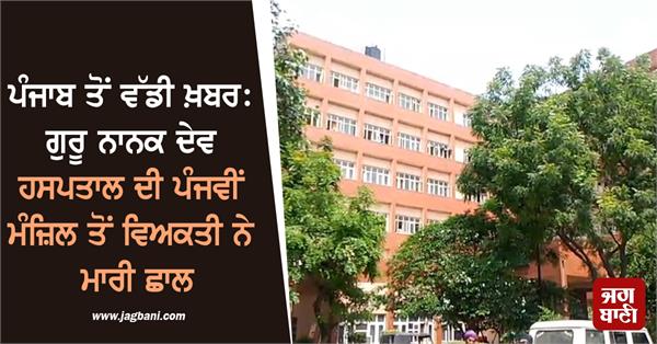 man jumps from fifth floor of guru nanak dev hospital