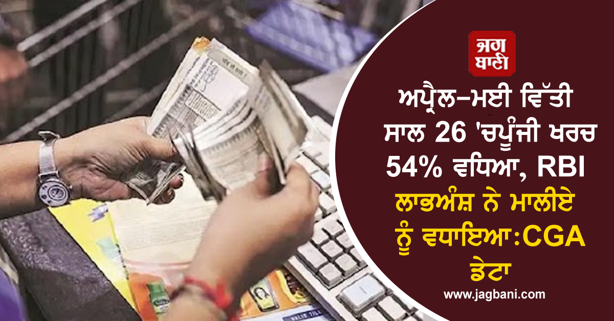ਅਪ੍ਰੈਲ-ਮਈ ਵਿੱਤੀ ਸਾਲ 26 'ਚ ਪੂੰਜੀ ਖਰਚ 54% ਵਧਿਆ, RBI ਲਾਭਅੰਸ਼ ਨੇ ਮਾਲੀਏ ਨੂੰ ਵਧਾਇਆ: CGA ਡੇਟਾ