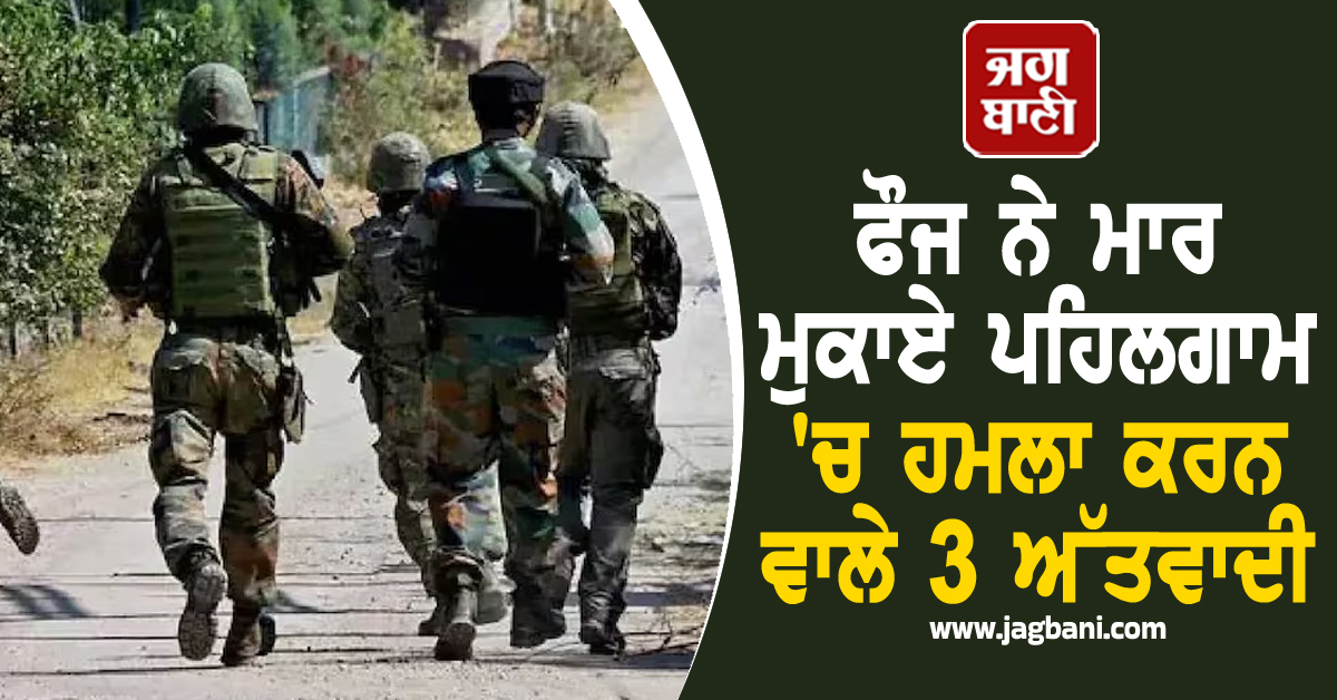 ਫੌਜ ਨੇ ਮਾਰ ਮੁਕਾਏ ਪਹਿਲਗਾਮ 'ਚ ਹਮਲਾ ਕਰਨ ਵਾਲੇ 3 ਅੱਤਵਾਦੀ, ਆਪ੍ਰੇਸ਼ਨ 'ਮਹਾਦੇਵ' ਦੌਰਾਨ ਵੱਡੀ ਸਫ਼ਲਤਾ