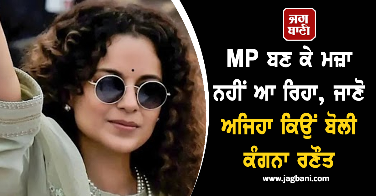 MP ਬਣ ਕੇ ਮਜ਼ਾ ਨਹੀਂ ਆ ਰਿਹਾ, ਜਾਣੋ ਅਜਿਹਾ ਕਿਉਂ ਬੋਲੀ ਕੰਗਨਾ ਰਣੌਤ