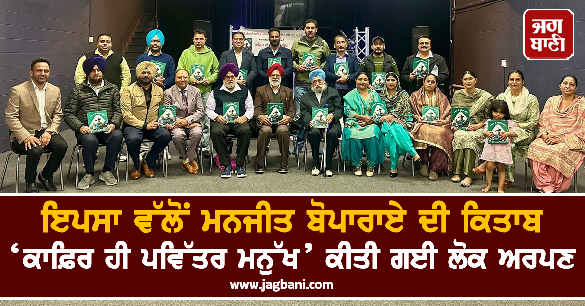 ਇਪਸਾ ਵੱਲੋਂ ਮਨਜੀਤ ਬੋਪਾਰਾਏ ਦੀ ਕਿਤਾਬ ‘ਕਾਫ਼ਿਰ ਹੀ ਪਵਿੱਤਰ ਮਨੁੱਖ’ ਕੀਤੀ ਗਈ ਲੋਕ ਅਰਪਣ