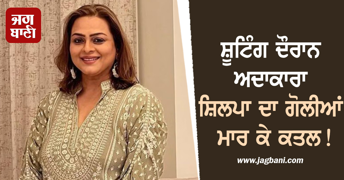 ਸ਼ੂਟਿੰਗ ਦੌਰਾਨ ਅਦਾਕਾਰਾ ਸ਼ਿਲਪਾ ਦਾ ਗੋਲੀਆਂ ਮਾਰ ਕੇ ਕਤਲ! ਖ਼ਬਰ ਸੁਣ ਪਰਿਵਾਰ ਦੇ ਉੱਡੇ ਹੋਸ਼