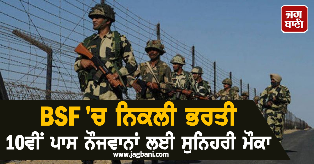 BSF 'ਚ ਨਿਕਲੀ ਭਰਤੀ, 10ਵੀਂ ਪਾਸ ਨੌਜਵਾਨਾਂ ਲਈ ਸੁਨਿਹਰੀ ਮੌਕਾ