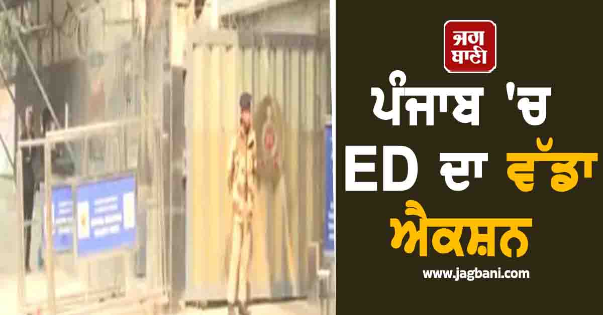 ਪੰਜਾਬ 'ਚ ED ਦਾ ਵੱਡਾ ਐਕਸ਼ਨ, ਚੰਡੀਗੜ੍ਹ, ਲੁਧਿਆਣਾ ਤੇ ਬਰਨਾਲਾ 'ਚ ਕਰ 'ਤੀ ਰੇਡ, ਜਾਣੋ ਕਿਉਂ