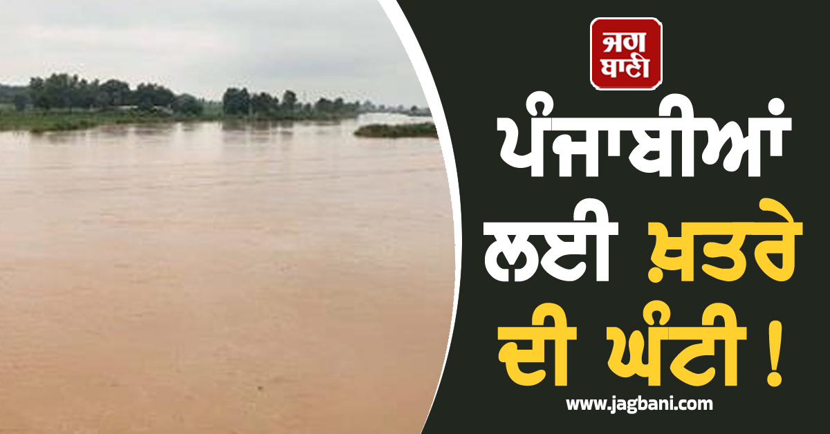 ਪੰਜਾਬੀਆਂ ਲਈ ਖ਼ਤਰੇ ਦੀ ਘੰਟੀ! ਖ਼ਤਰੇ ਦੇ ਨਿਸ਼ਾਨ 'ਤੇ ਪੁੱਜਾ ਇਸ ਦਰਿਆ ਦਾ ਪਾਣੀ, ਟੁੱਟਣ ਲੱਗੇ ਆਰਜੀ ਬੰਨ੍ਹ
