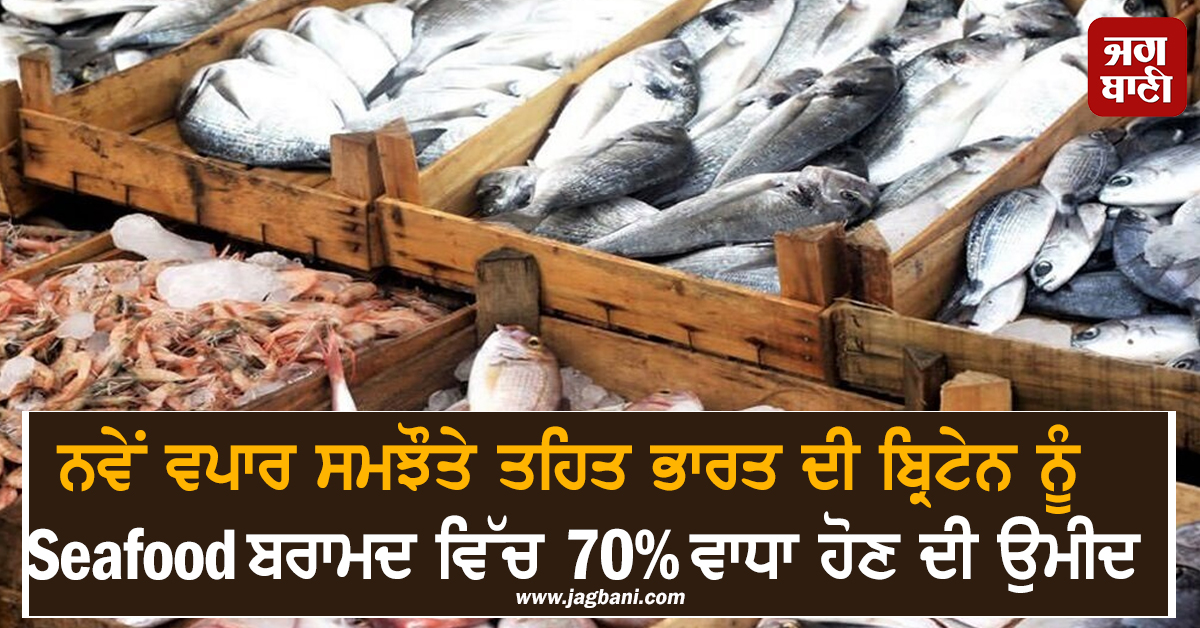 ਨਵੇਂ ਵਪਾਰ ਸਮਝੌਤੇ ਤਹਿਤ ਭਾਰਤ ਦੀ ਬ੍ਰਿਟੇਨ ਨੂੰ Seafood ਬਰਾਮਦ ਵਿੱਚ 70% ਵਾਧਾ ਹੋਣ ਦੀ ਉਮੀਦ