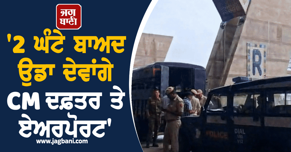 ''2 ਘੰਟੇ ਬਾਅਦ ਉਡਾ ਦੇਵਾਂਗੇ CM ਦਫ਼ਤਰ ਤੇ ਜੈਪੁਰ ਏਅਰਪੋਰਟ'', ਅਲਰਟ ''ਤੇ ਸੁਰੱਖਿਆ ਏਜੰਸੀਆਂ