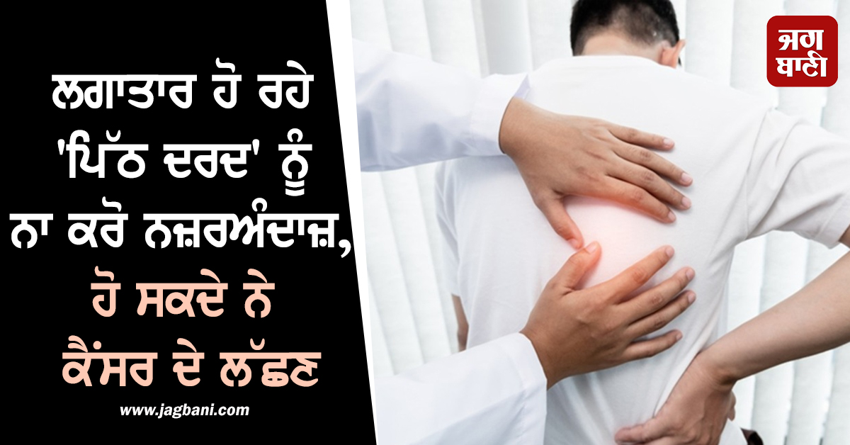 ਲਗਾਤਾਰ ਹੋ ਰਹੇ 'ਪਿੱਠ ਦਰਦ' ਨੂੰ ਨਾ ਕਰੋ ਨਜ਼ਰਅੰਦਾਜ਼, ਹੋ ਸਕਦੇ ਨੇ ਕੈਂਸਰ ਦੇ ਲੱਛਣ