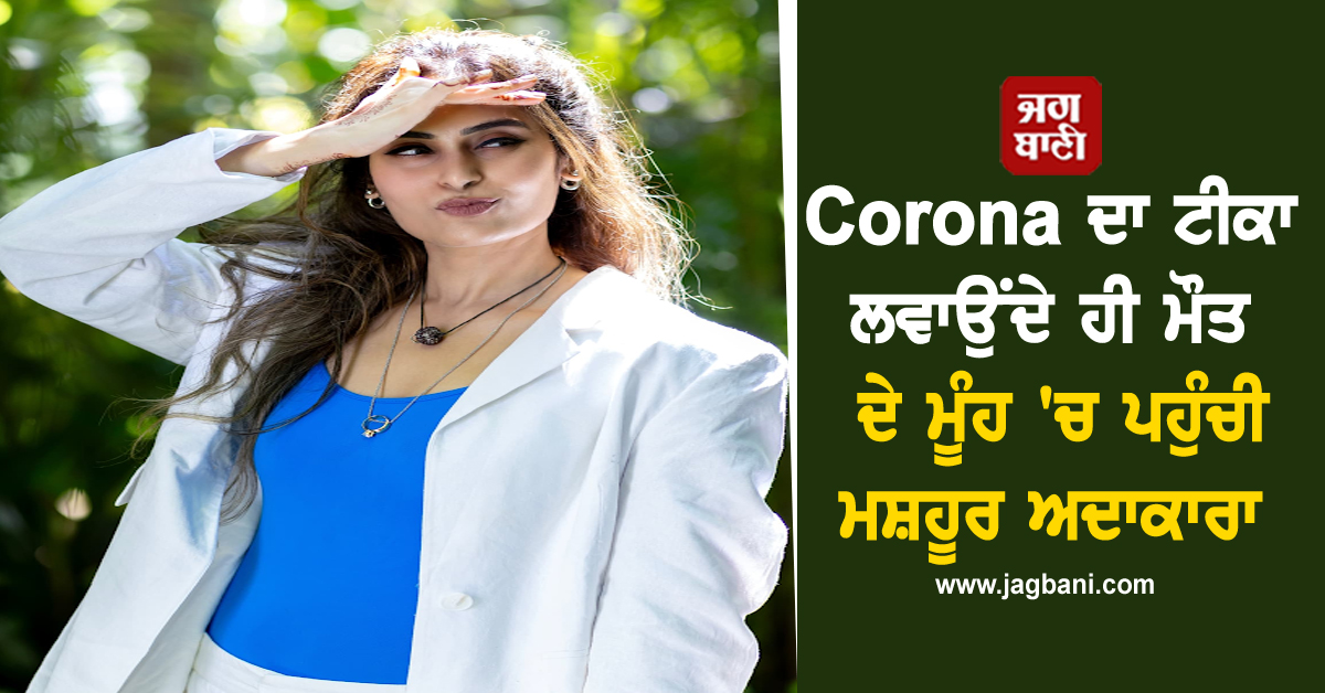 Corona ਦਾ ਟੀਕਾ ਲਵਾਉਂਦੇ ਹੀ ਮੌਤ ਦੇ ਮੂੰਹ 'ਚ ਪਹੁੰਚੀ ਮਸ਼ਹੂਰ ਅਦਾਕਾਰਾ, ਦਿਖੇ Heart Attack ਦੇ ਲੱਛਣ