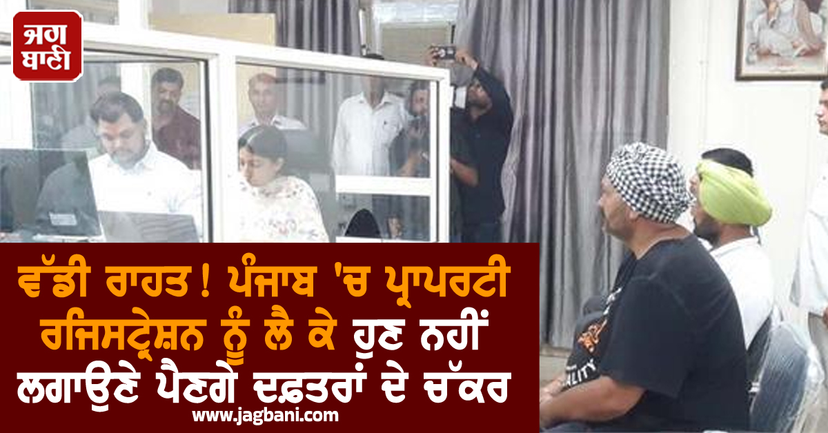 ਵੱਡੀ ਰਾਹਤ! ਪੰਜਾਬ ''ਚ ਪ੍ਰਾਪਰਟੀ ਰਜਿਸਟ੍ਰੇਸ਼ਨ ਨੂੰ ਲੈ ਕੇ ਹੁਣ ਨਹੀਂ ਲਗਾਉਣੇ ਪੈਣਗੇ ਦਫ਼ਤਰਾਂ ਦੇ ਚੱਕਰ