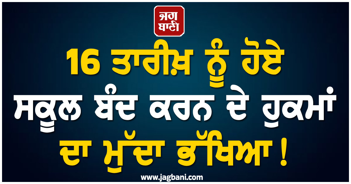 16 ਤਾਰੀਖ਼ ਨੂੰ ਹੋਏ ਸਕੂਲ ਬੰਦ ਕਰਨ ਦੇ ਹੁਕਮਾਂ ਦਾ ਮੁੱਦਾ ਲੋਕ ਸਭਾ ''ਚ ਭੱਖਿਆ!