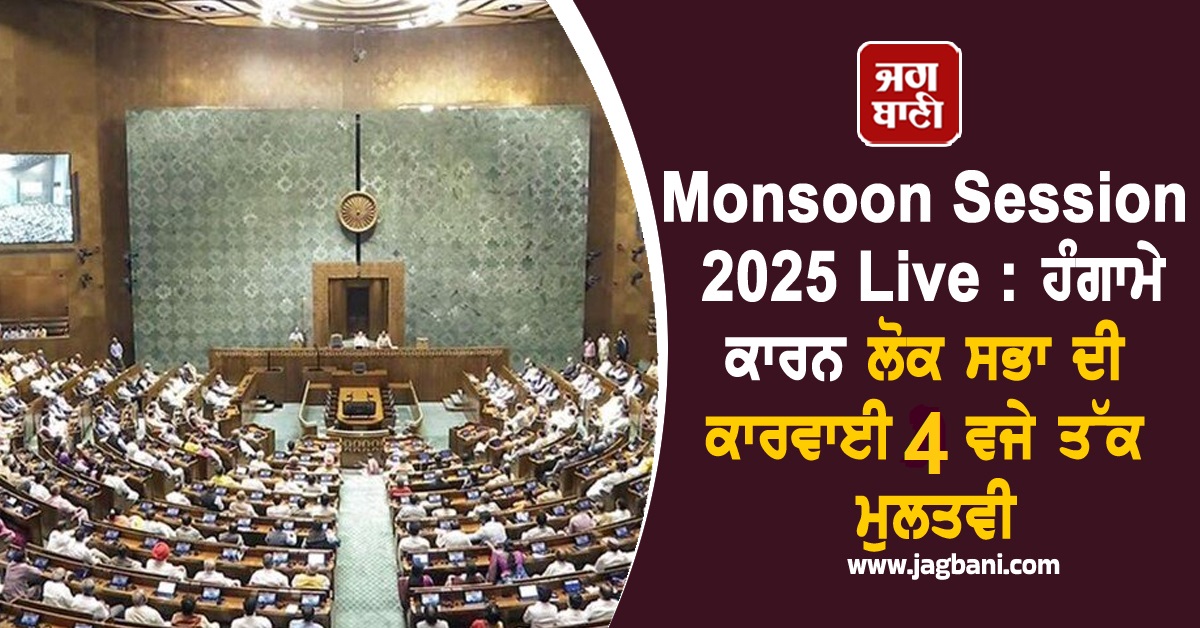 Monsoon Session 2025 Live : ਹੰਗਾਮੇ ਕਾਰਨ ਲੋਕ ਸਭਾ ਦੀ ਕਾਰਵਾਈ ਮੁੜ 4 ਵਜੇ ਤੱਕ ਮੁਲਤਵੀ