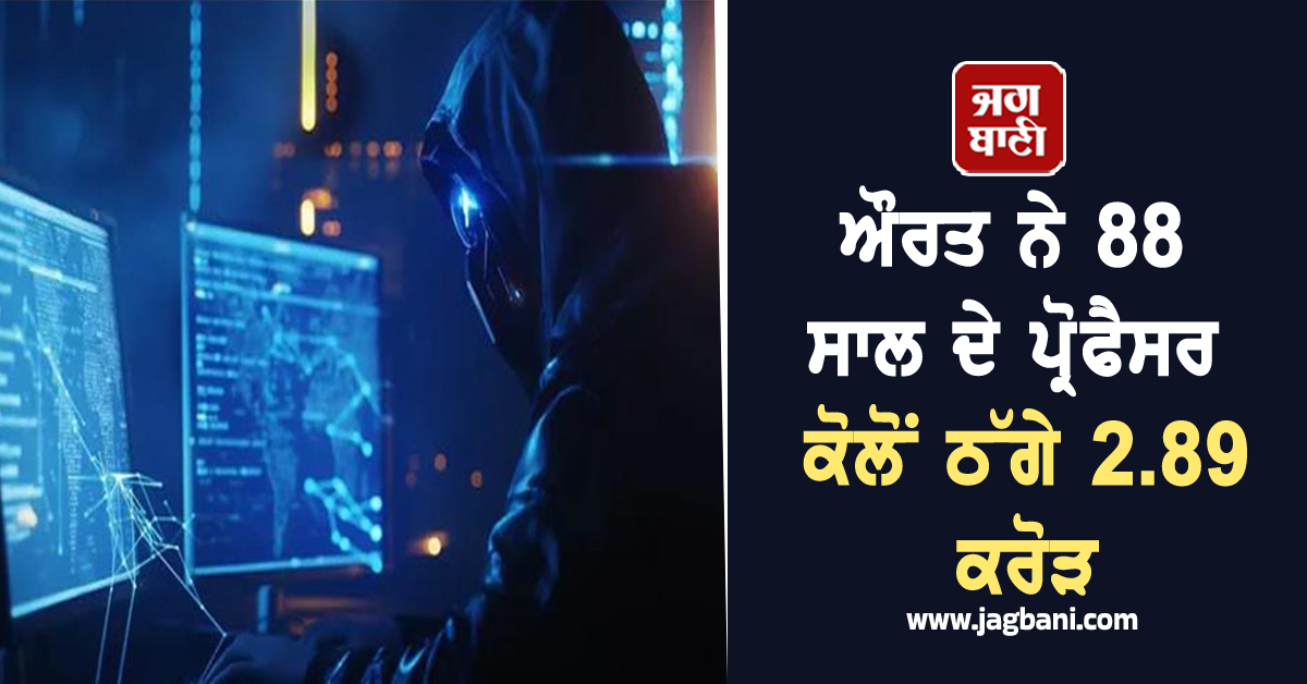 ਮਿੱਠੀਆਂ-ਮਿੱਠੀਆਂ ਗੱਲਾਂ ਕਰਕੇ ਔਰਤ ਨੇ 88 ਸਾਲ ਦੇ ਪ੍ਰੋਫੈਸਰ ਕੋਲੋਂ ਠੱਗੇ 2.89 ਕਰੋੜ