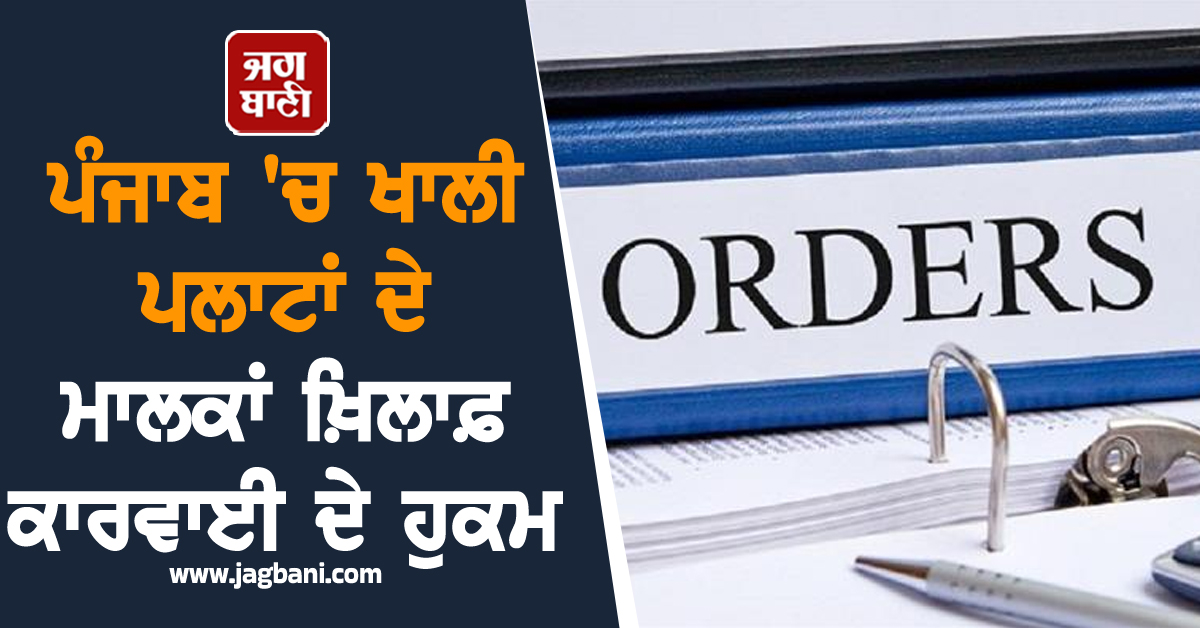 ਪੰਜਾਬ ''ਚ ਖਾਲੀ ਪਲਾਟਾਂ ਦੇ ਮਾਲਕਾਂ ਖ਼ਿਲਾਫ਼ ਕਾਰਵਾਈ ਦੇ ਹੁਕਮ