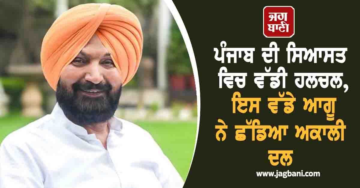 ਪੰਜਾਬ ਦੀ ਸਿਆਸਤ ਵਿਚ ਵੱਡੀ ਹਲਚਲ, ਇਸ ਵੱਡੇ ਆਗੂ ਨੇ ਛੱਡਿਆ ਅਕਾਲੀ ਦਲ